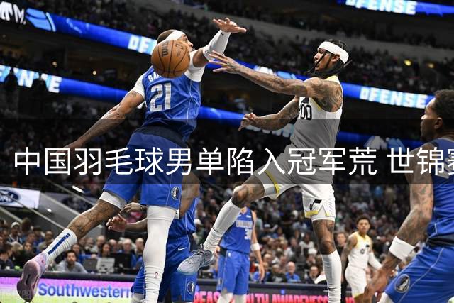 中国羽毛球男单陷入冠军荒 世锦赛前景堪忧