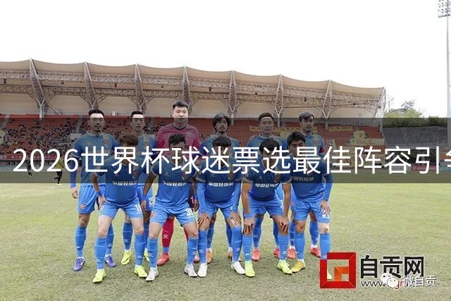 2026世界杯球迷票选最佳阵容引争议 三大新星意外落选